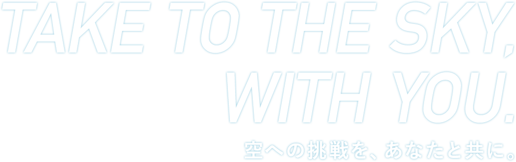 Take to the sky,With you. 空への挑戦を、あなたと共に。